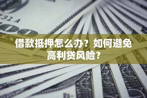 北京借款抵押怎么办？如何避免高利贷风险？