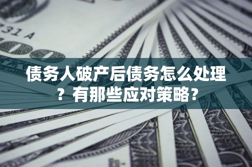 北京债务人破产后债务怎么处理？有那些应对策略？