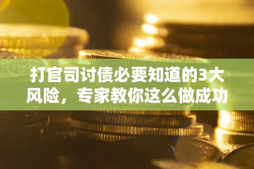 北京打官司讨债必要知道的3大风险，专家教你这么做成功率飙升