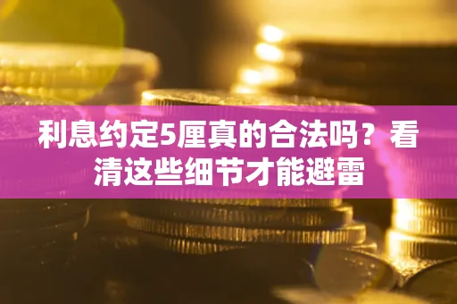 北京利息约定5厘真的合法吗？看清这些细节才能避雷