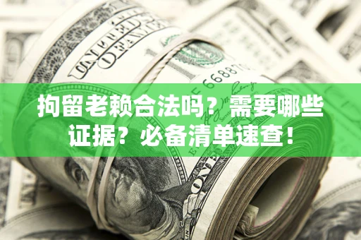 北京拘留老赖合法吗？需要哪些证据？必备清单速查！