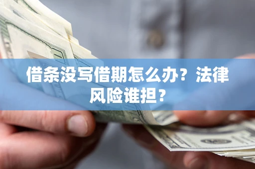 北京借条没写借期怎么办？法律风险谁担？