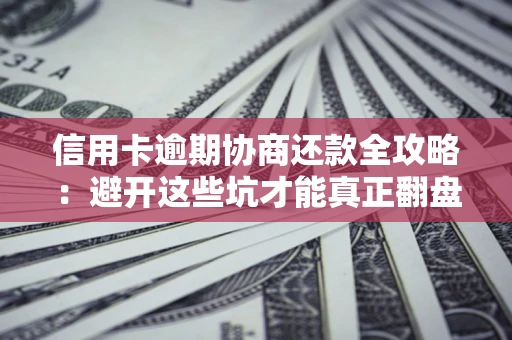 北京信用卡逾期协商还款全攻略：避开这些坑才能真正翻盘