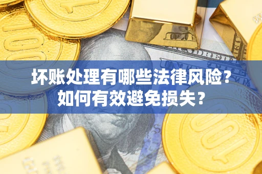 北京坏账处理有哪些法律风险？如何有效避免损失？