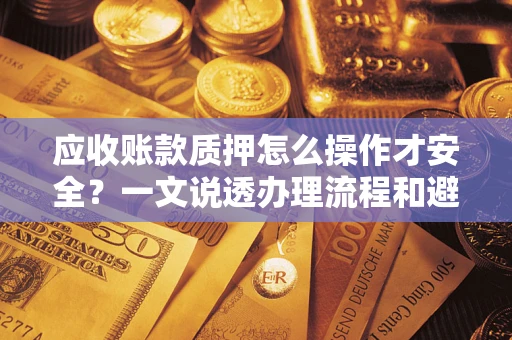 北京应收账款质押怎么操作才安全？一文说透办理流程和避险绝招